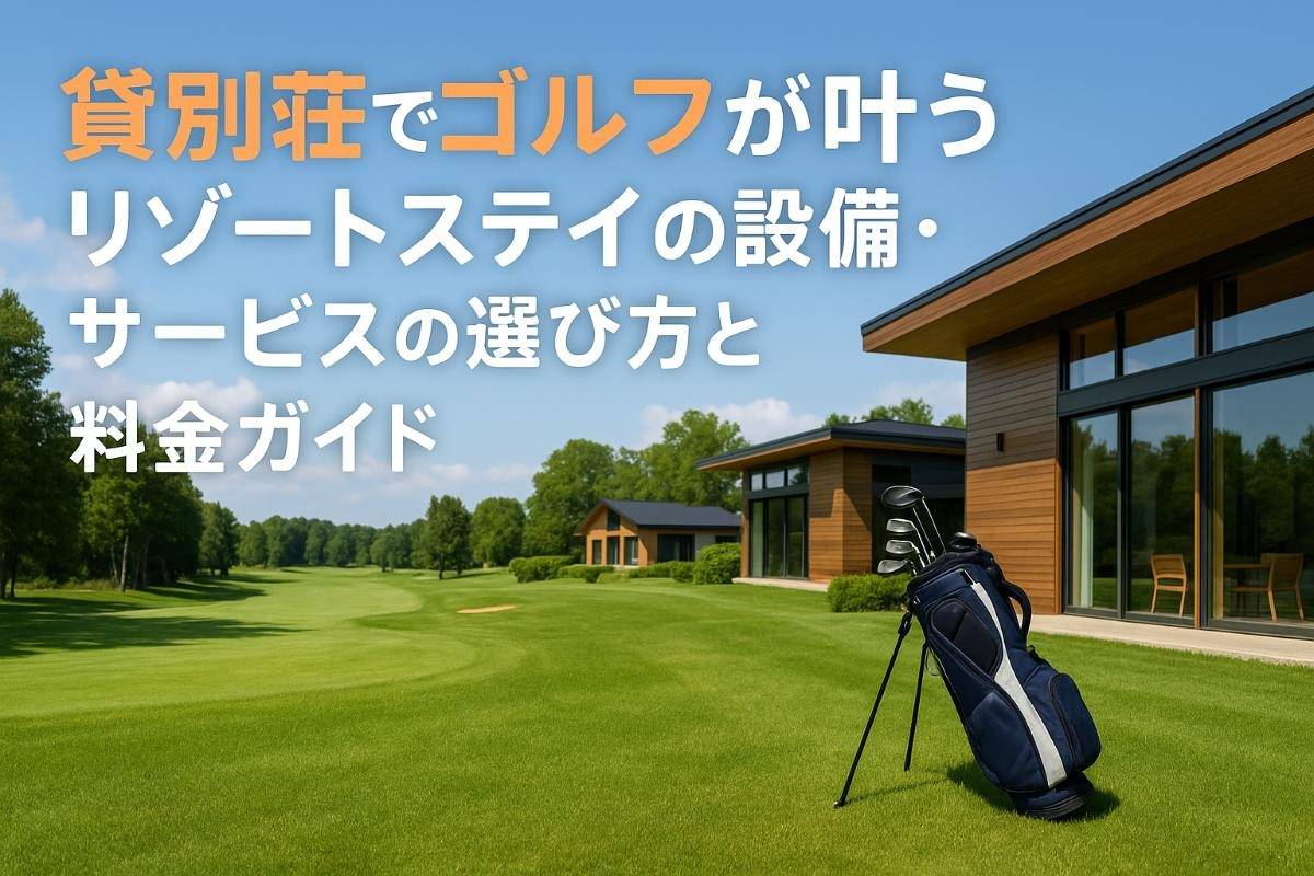 貸別荘でゴルフが叶うリゾートステイの設備・サービスの選び方と料金ガイド